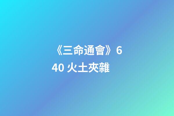 《三命通會》6.40 火土夾雜